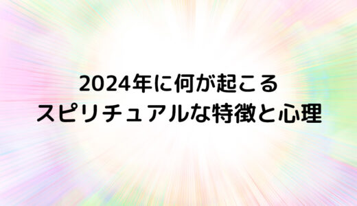 『2024年に何が起こる』のスピリチュアルな特徴と心理