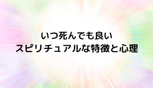 『いつ死んでも良い』のスピリチュアルな特徴と心理