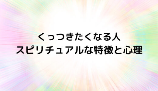 『くっつきたくなる人』のスピリチュアルな特徴と心理