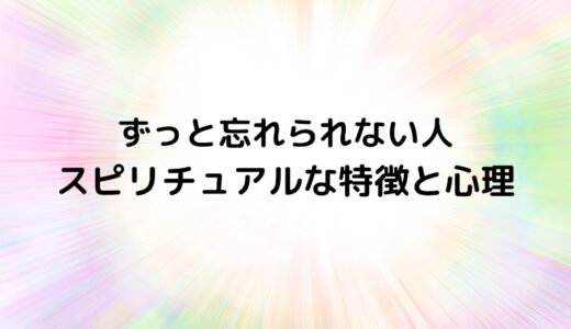 『ずっと忘れられない人』のスピリチュアルな特徴と心理