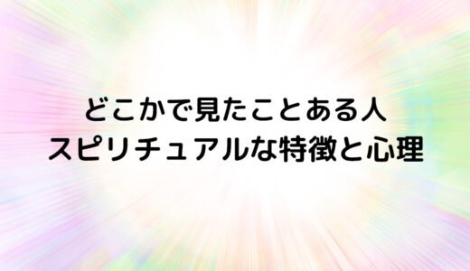 『どこかで見たことある人』のスピリチュアルな特徴と心理