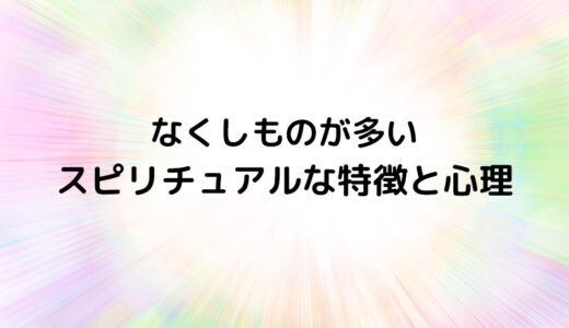 『なくしものが多い』のスピリチュアルな特徴と心理