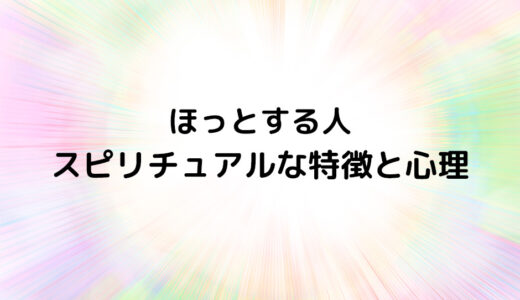 『ほっとする人』のスピリチュアルな特徴と心理