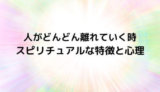 『人がどんどん離れていく時』のスピリチュアルな特徴と心理