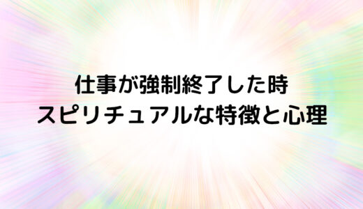 『仕事が強制終了した時』のスピリチュアルな特徴と心理