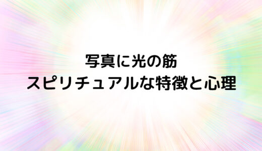 『写真に光の筋』のスピリチュアルな特徴と心理