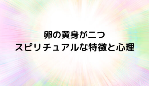 『卵の黄身が二つ』のスピリチュアルな特徴と心理