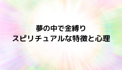 『夢の中で金縛り』のスピリチュアルな特徴と心理