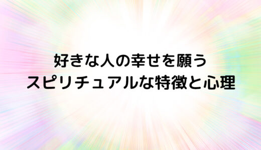 『好きな人の幸せを願う』のスピリチュアルな特徴と心理