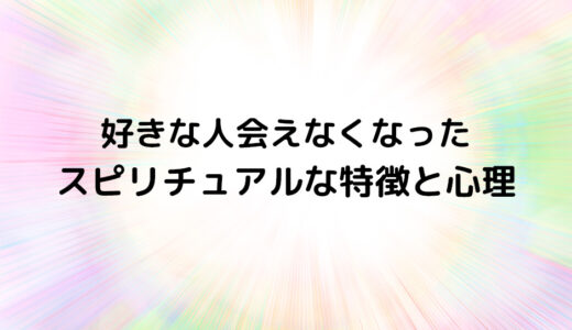 『好きな人会えなくなった』のスピリチュアルな特徴と心理