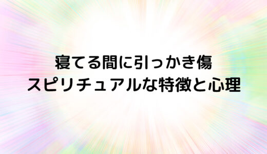 『寝てる間に引っかき傷』のスピリチュアルな特徴と心理