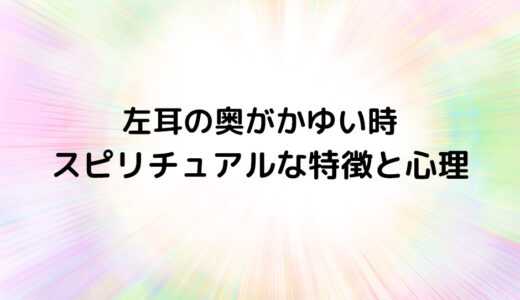 『左耳の奥がかゆい時』のスピリチュアルな特徴と心理