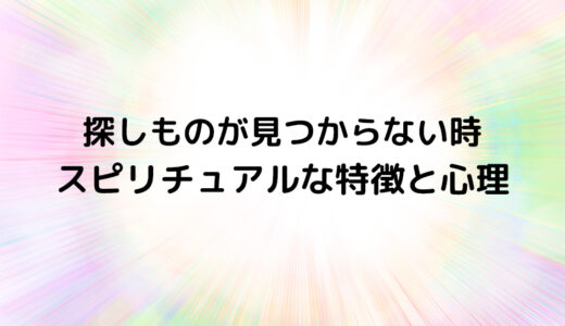 『探しものが見つからない時』のスピリチュアルな特徴と心理