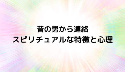 『昔の男から連絡』のスピリチュアルな特徴と心理