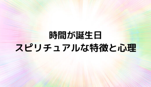 『時間が誕生日』のスピリチュアルな特徴と心理