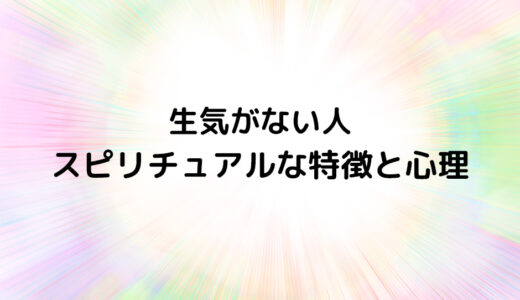 『生気がない人』のスピリチュアルな特徴と心理