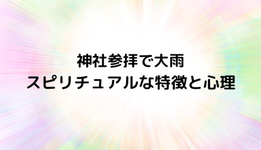 『神社参拝で大雨』のスピリチュアルな特徴と心理