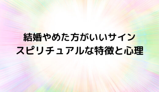 『結婚やめた方がいいサイン』のスピリチュアルな特徴と心理