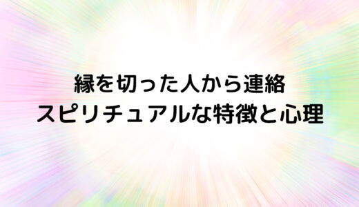 『縁を切った人から連絡』のスピリチュアルな特徴と心理