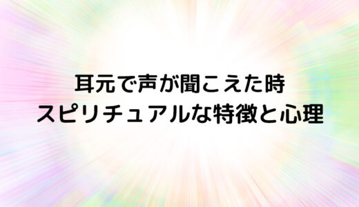 『耳元で声が聞こえた時』のスピリチュアルな特徴と心理