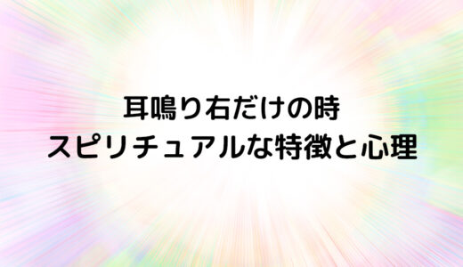 『耳鳴り右だけの時』のスピリチュアルな特徴と心理