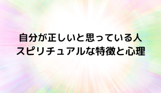 『自分が正しいと思っている人』のスピリチュアルな特徴と心理