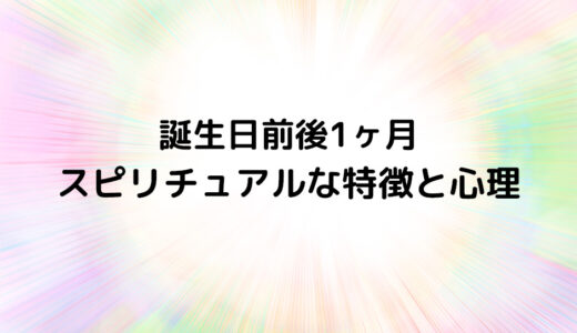 『誕生日前後1ヶ月』のスピリチュアルな特徴と心理