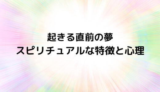 『起きる直前の夢』のスピリチュアルな特徴と心理