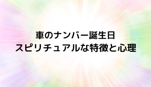 『車のナンバー誕生日』のスピリチュアルな特徴と心理