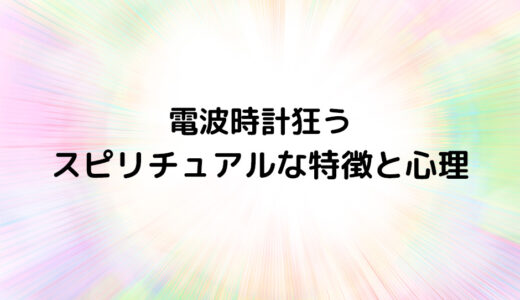 『電波時計狂う』のスピリチュアルな特徴と心理